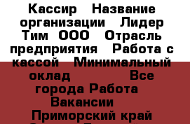 Кассир › Название организации ­ Лидер Тим, ООО › Отрасль предприятия ­ Работа с кассой › Минимальный оклад ­ 20 000 - Все города Работа » Вакансии   . Приморский край,Спасск-Дальний г.